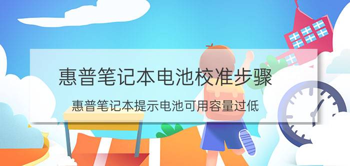 惠普笔记本电池校准步骤 惠普笔记本提示电池可用容量过低？